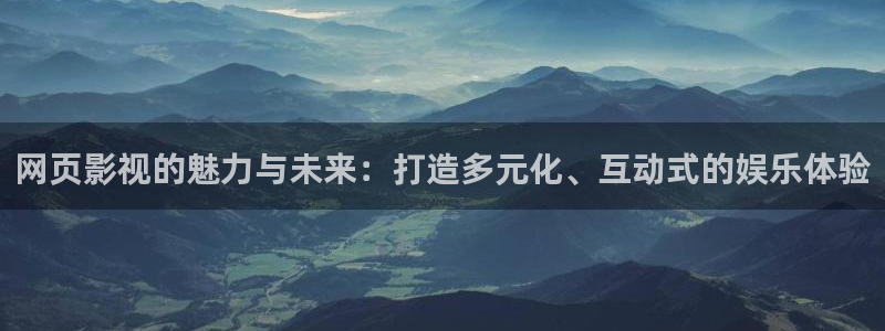网页影视的魅力与未来：打造多元化、互动式的娱乐体验