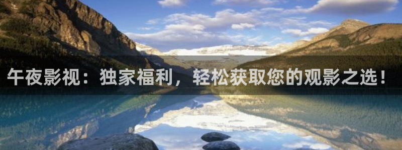 午夜影视：独家福利，轻松获取您的观影之选！